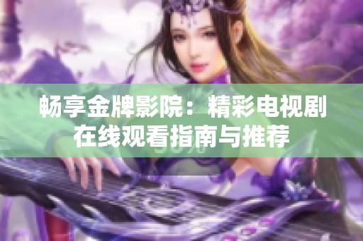 畅享金牌影院：精彩电视剧在线观看指南与推荐
