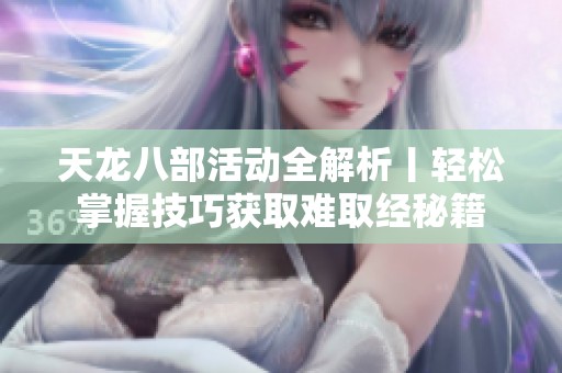 天龙八部活动全解析丨轻松掌握技巧获取难取经秘籍