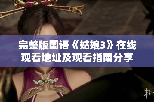 完整版国语《姑娘3》在线观看地址及观看指南分享
