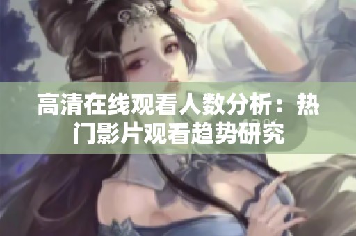 高清在线观看人数分析：热门影片观看趋势研究