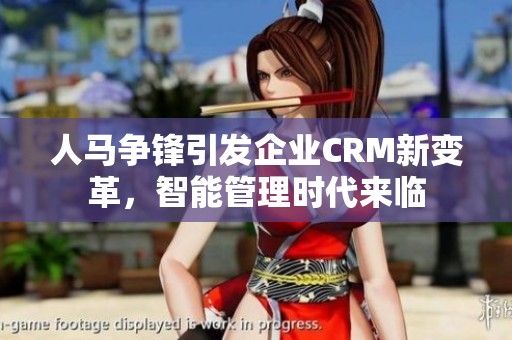 人马争锋引发企业CRM新变革，智能管理时代来临