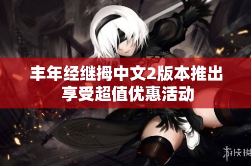 丰年经继拇中文2版本推出 享受超值优惠活动