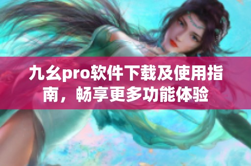 九幺pro软件下载及使用指南，畅享更多功能体验