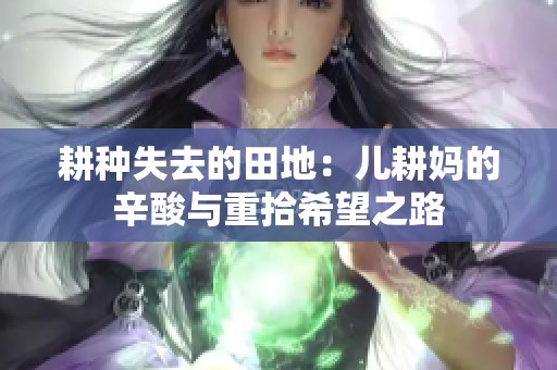 耕种失去的田地：儿耕妈的辛酸与重拾希望之路