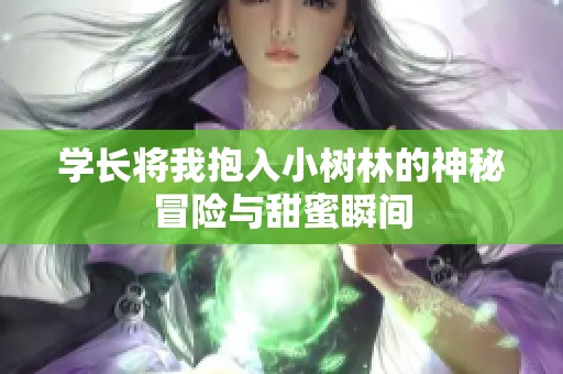 学长将我抱入小树林的神秘冒险与甜蜜瞬间