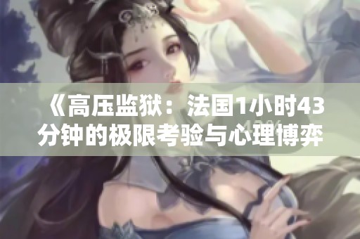 《高压监狱：法国1小时43分钟的极限考验与心理博弈》
