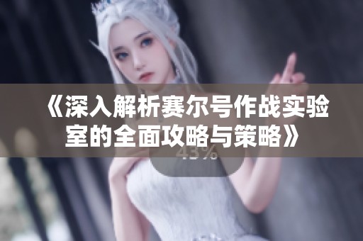 《深入解析赛尔号作战实验室的全面攻略与策略》