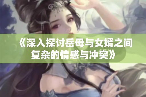 《深入探讨岳母与女婿之间复杂的情感与冲突》