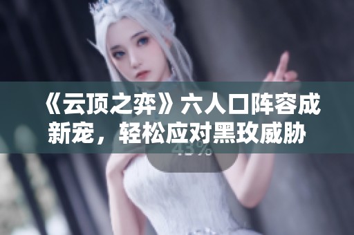 《云顶之弈》六人口阵容成新宠，轻松应对黑玫威胁