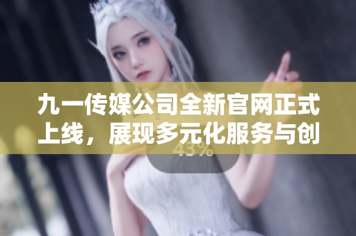 九一传媒公司全新官网正式上线，展现多元化服务与创新理念