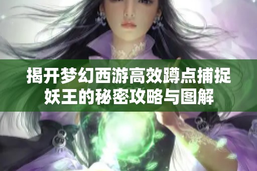 揭开梦幻西游高效蹲点捕捉妖王的秘密攻略与图解