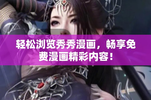轻松浏览秀秀漫画，畅享免费漫画精彩内容！
