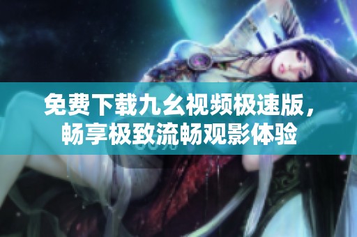 免费下载九幺视频极速版，畅享极致流畅观影体验