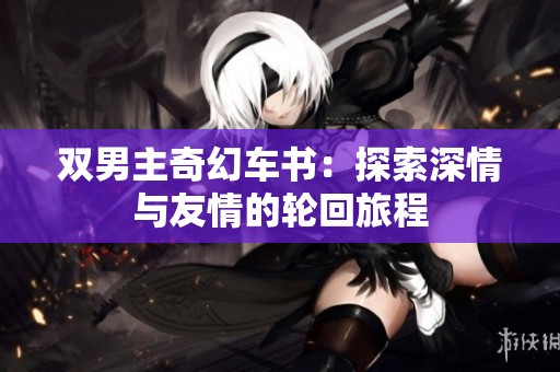 双男主奇幻车书：探索深情与友情的轮回旅程