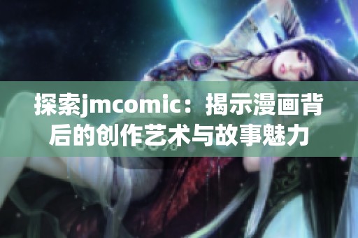 探索jmcomic：揭示漫画背后的创作艺术与故事魅力