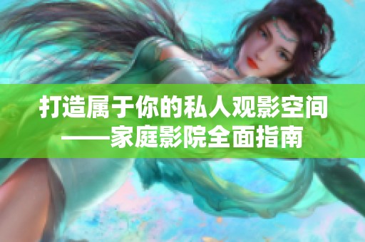 打造属于你的私人观影空间——家庭影院全面指南
