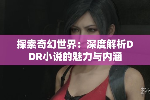 探索奇幻世界：深度解析DDR小说的魅力与内涵