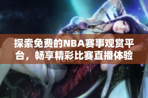 探索免费的NBA赛事观赏平台，畅享精彩比赛直播体验