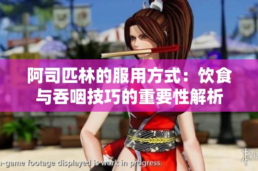 阿司匹林的服用方式：饮食与吞咽技巧的重要性解析