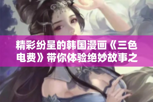 精彩纷呈的韩国漫画《三色电费》带你体验绝妙故事之旅