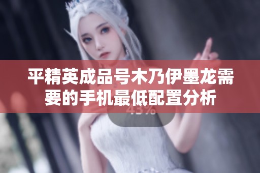 平精英成品号木乃伊墨龙需要的手机最低配置分析
