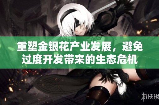 重塑金银花产业发展，避免过度开发带来的生态危机