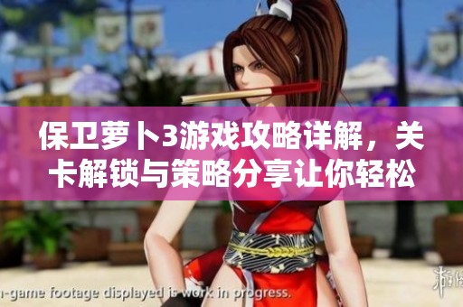 保卫萝卜3游戏攻略详解，关卡解锁与策略分享让你轻松过关