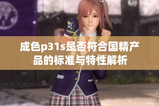 成色p31s是否符合国精产品的标准与特性解析