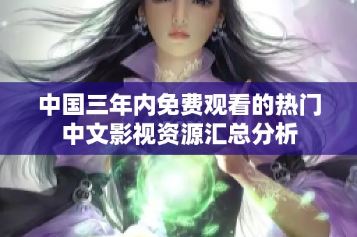 中国三年内免费观看的热门中文影视资源汇总分析