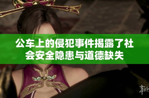 公车上的侵犯事件揭露了社会安全隐患与道德缺失