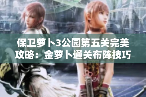 保卫萝卜3公园第五关完美攻略：金萝卜通关布阵技巧详解