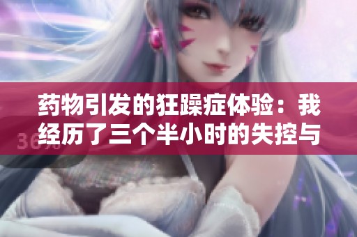 药物引发的狂躁症体验：我经历了三个半小时的失控与错乱
