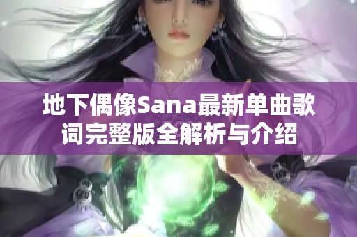 地下偶像Sana最新单曲歌词完整版全解析与介绍