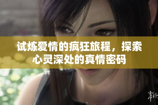 试炼爱情的疯狂旅程，探索心灵深处的真情密码