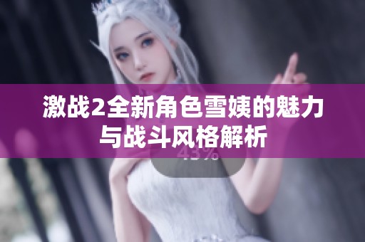 激战2全新角色雪姨的魅力与战斗风格解析