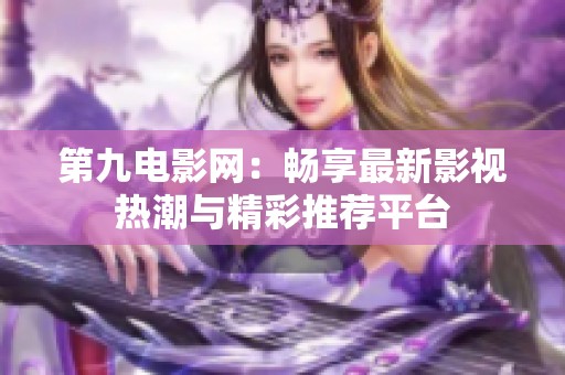 第九电影网：畅享最新影视热潮与精彩推荐平台