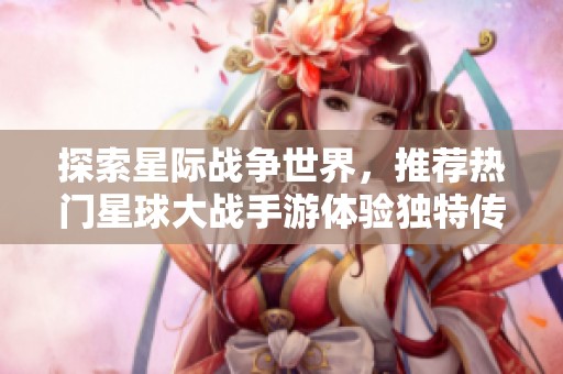 探索星际战争世界，推荐热门星球大战手游体验独特传奇之旅