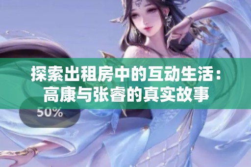 探索出租房中的互动生活：高康与张睿的真实故事