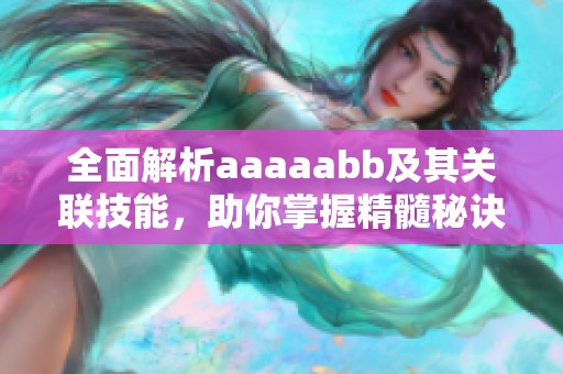 全面解析aaaaabb及其关联技能，助你掌握精髓秘诀