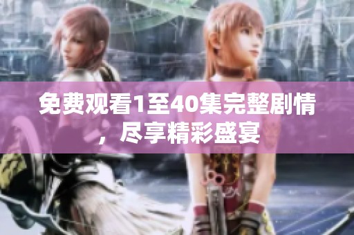免费观看1至40集完整剧情，尽享精彩盛宴