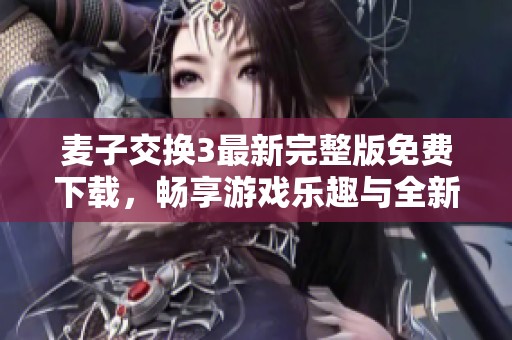 麦子交换3最新完整版免费下载，畅享游戏乐趣与全新体验