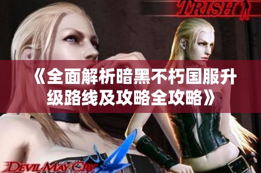 《全面解析暗黑不朽国服升级路线及攻略全攻略》