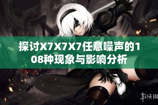 探讨X7X7X7任意噪声的108种现象与影响分析