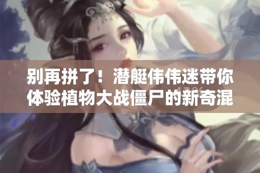 别再拼了！潜艇伟伟迷带你体验植物大战僵尸的新奇混搭塔防游戏