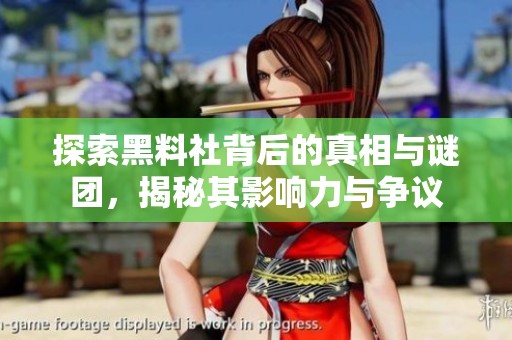 探索黑料社背后的真相与谜团，揭秘其影响力与争议