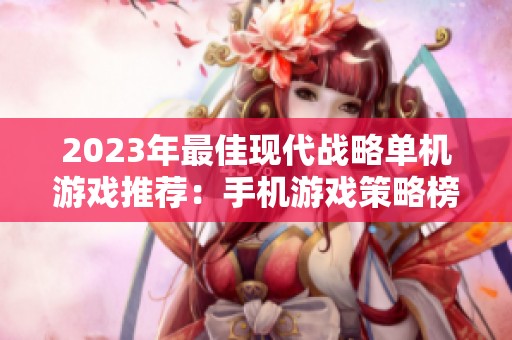 2023年最佳现代战略单机游戏推荐：手机游戏策略榜单