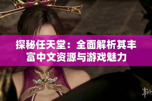 探秘任天堂：全面解析其丰富中文资源与游戏魅力