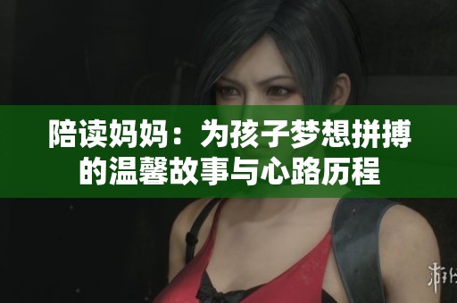陪读妈妈：为孩子梦想拼搏的温馨故事与心路历程