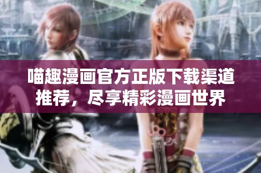 喵趣漫画官方正版下载渠道推荐，尽享精彩漫画世界