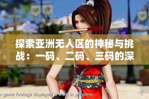 探索亚洲无人区的神秘与挑战：一码、二码、三码的深远意义